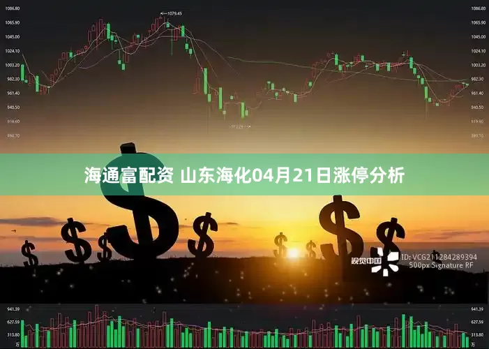 海通富配资 山东海化04月21日涨停分析