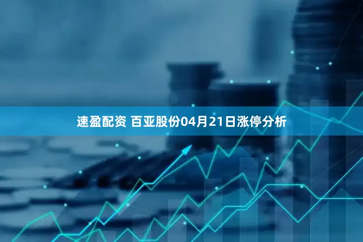 速盈配资 百亚股份04月21日涨停分析