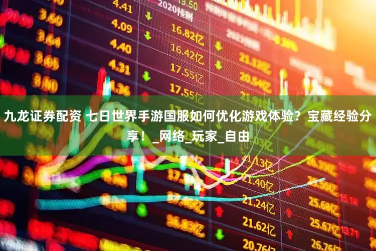 九龙证券配资 七日世界手游国服如何优化游戏体验？宝藏经验分享！_网络_玩家_自由