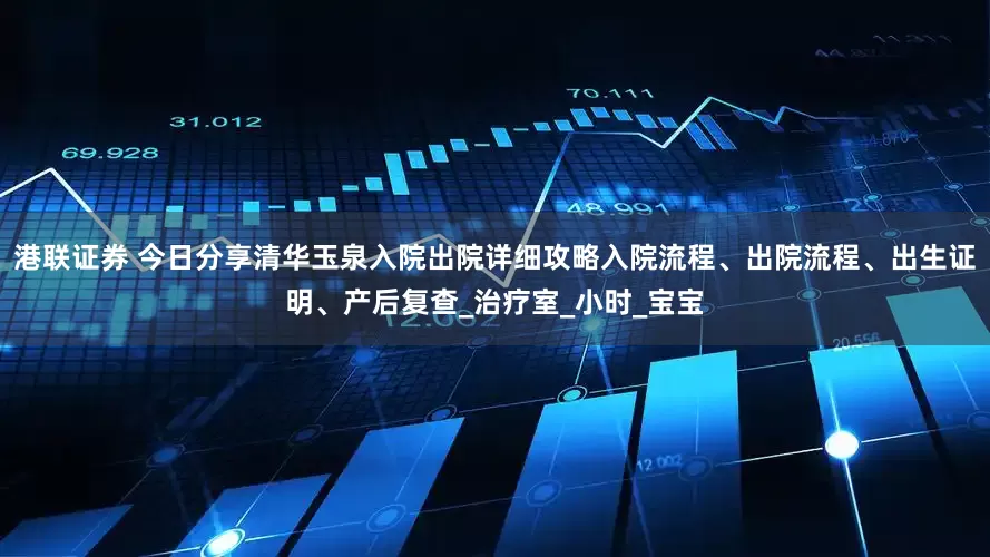 港联证券 今日分享清华玉泉入院出院详细攻略入院流程、出院流程、出生证明、产后复查_治疗室_小时_宝宝
