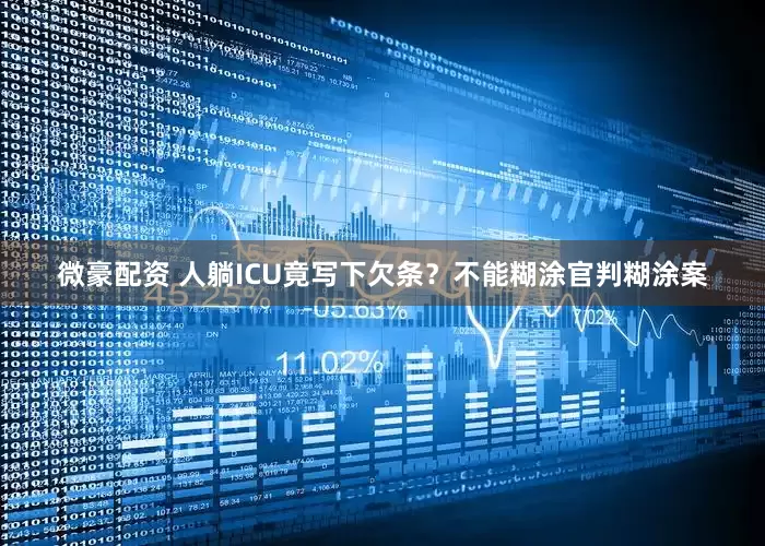 微豪配资 人躺ICU竟写下欠条？不能糊涂官判糊涂案