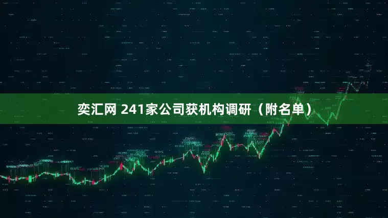 奕汇网 241家公司获机构调研（附名单）