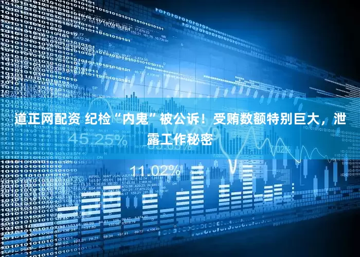 道正网配资 纪检“内鬼”被公诉！受贿数额特别巨大，泄露工作秘密