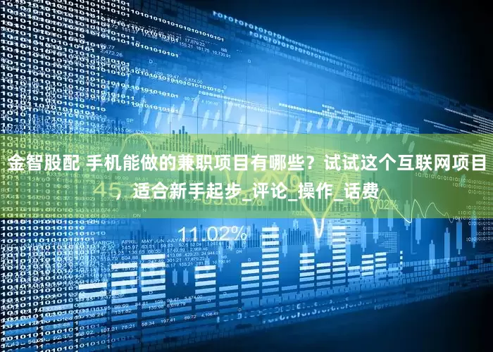金智股配 手机能做的兼职项目有哪些？试试这个互联网项目，适合新手起步_评论_操作_话费