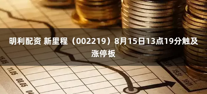 明利配资 新里程（002219）8月15日13点19分触及涨停板