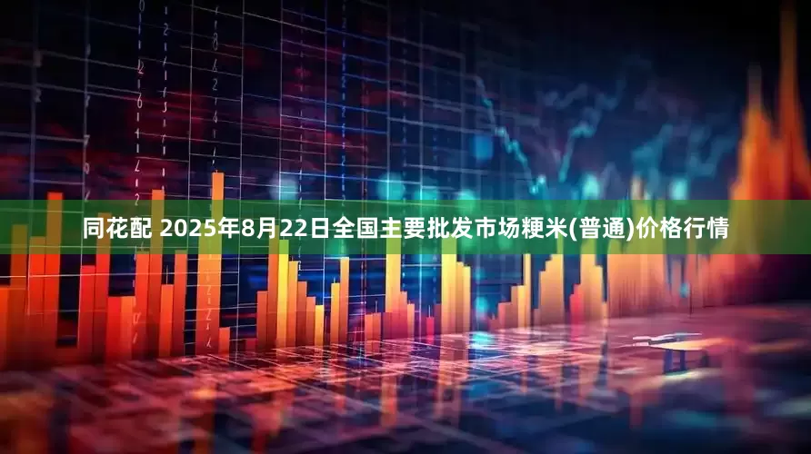 同花配 2025年8月22日全国主要批发市场粳米(普通)价格行情