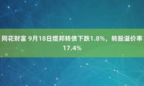 同花财富 9月18日煜邦转债下跌1.8%，转股溢价率17.4%