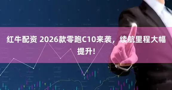 红牛配资 2026款零跑C10来袭，续航里程大幅提升!